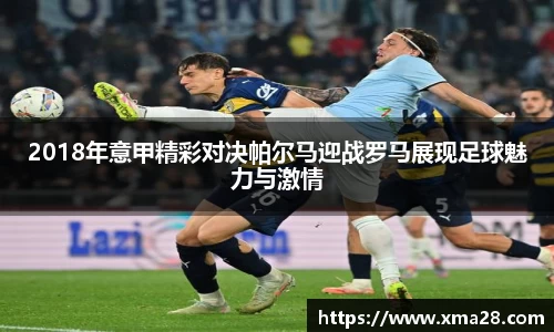 2018年意甲精彩对决帕尔马迎战罗马展现足球魅力与激情