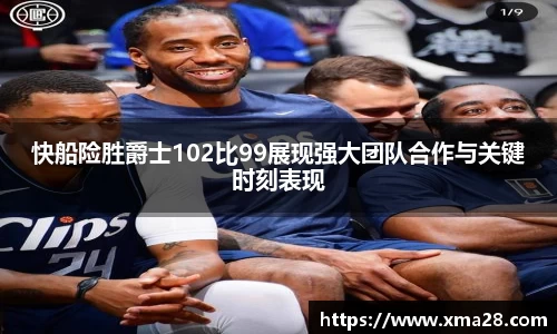 快船险胜爵士102比99展现强大团队合作与关键时刻表现